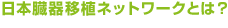 日本臓器移植ネットワークとは？